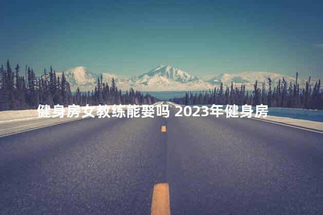 健身房女教练能娶吗 2023年健身房太难了